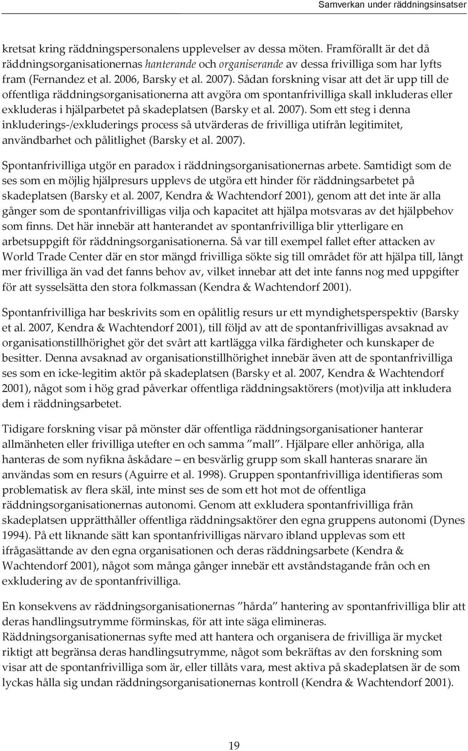 Sådan forskning visar att det är upp till de offentliga räddningsorganisationerna att avgöra om spontanfrivilliga skall inkluderas eller exkluderas i hjälparbetet på skadeplatsen (Barsky et al. 2007).