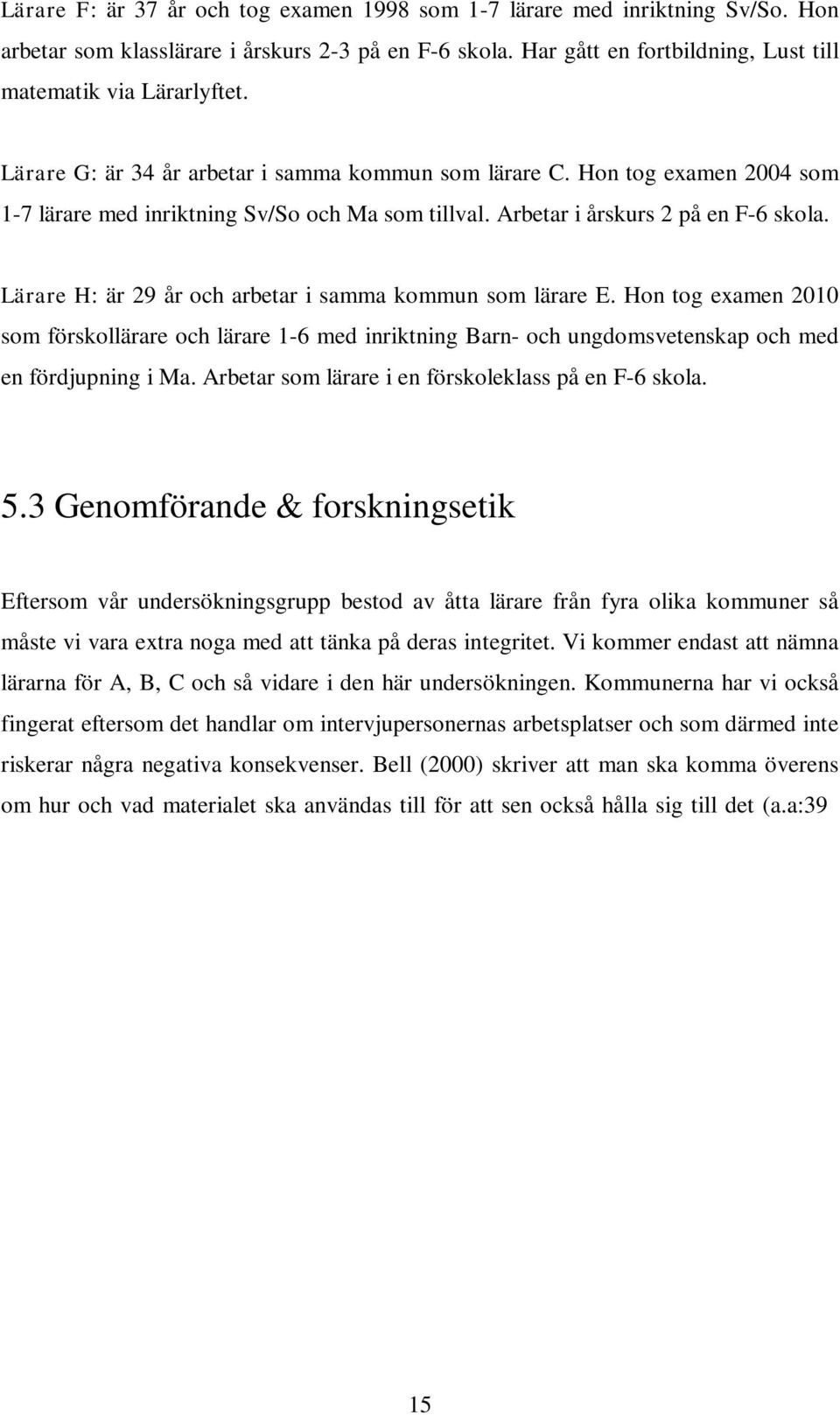 Lärare H: är 29 år och arbetar i samma kommun som lärare E. Hon tog examen 2010 som förskollärare och lärare 1-6 med inriktning Barn- och ungdomsvetenskap och med en fördjupning i Ma.
