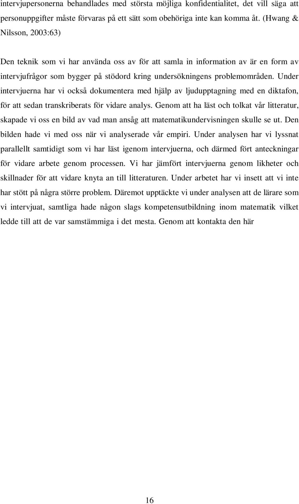 Under intervjuerna har vi också dokumentera med hjälp av ljudupptagning med en diktafon, för att sedan transkriberats för vidare analys.