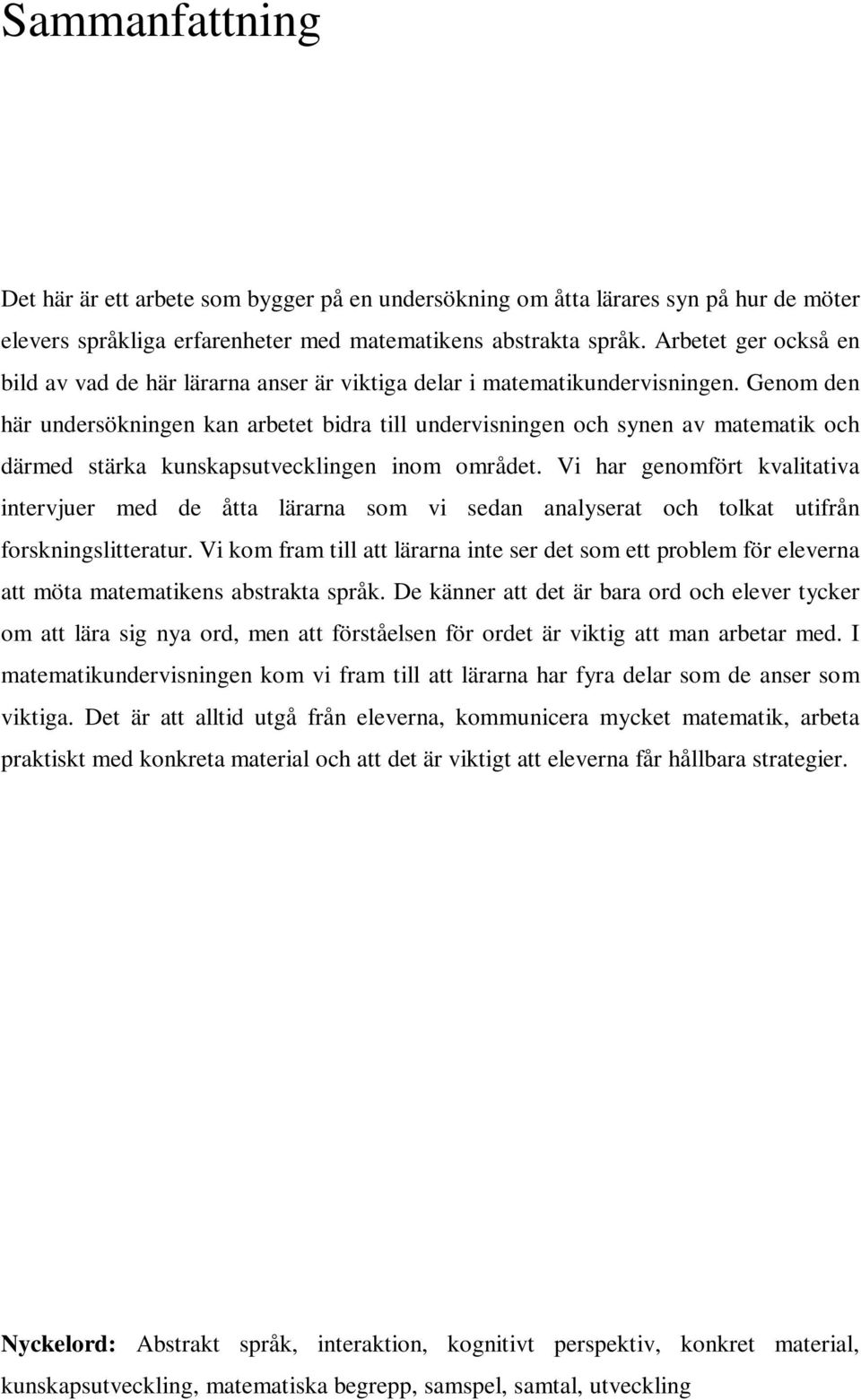 Genom den här undersökningen kan arbetet bidra till undervisningen och synen av matematik och därmed stärka kunskapsutvecklingen inom området.