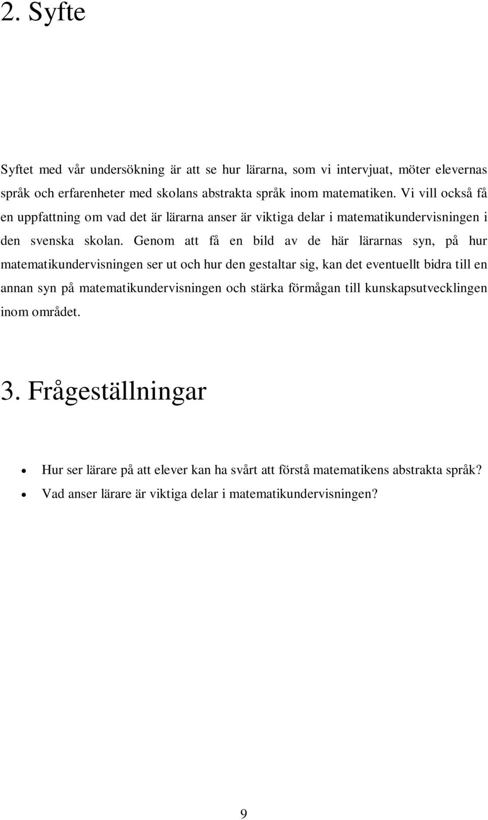 Genom att få en bild av de här lärarnas syn, på hur matematikundervisningen ser ut och hur den gestaltar sig, kan det eventuellt bidra till en annan syn på