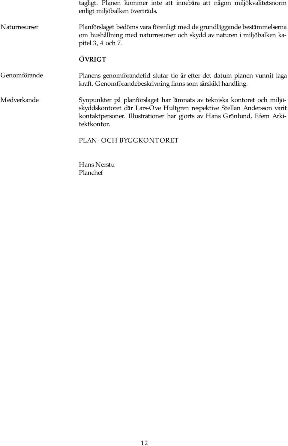 Ö VRIGT Genomfö rande Planens genomfö randetid slutar tio år efter det datum planen vunnit laga kraft. Genomfö randebeskrivning finns som sä rskild handling.