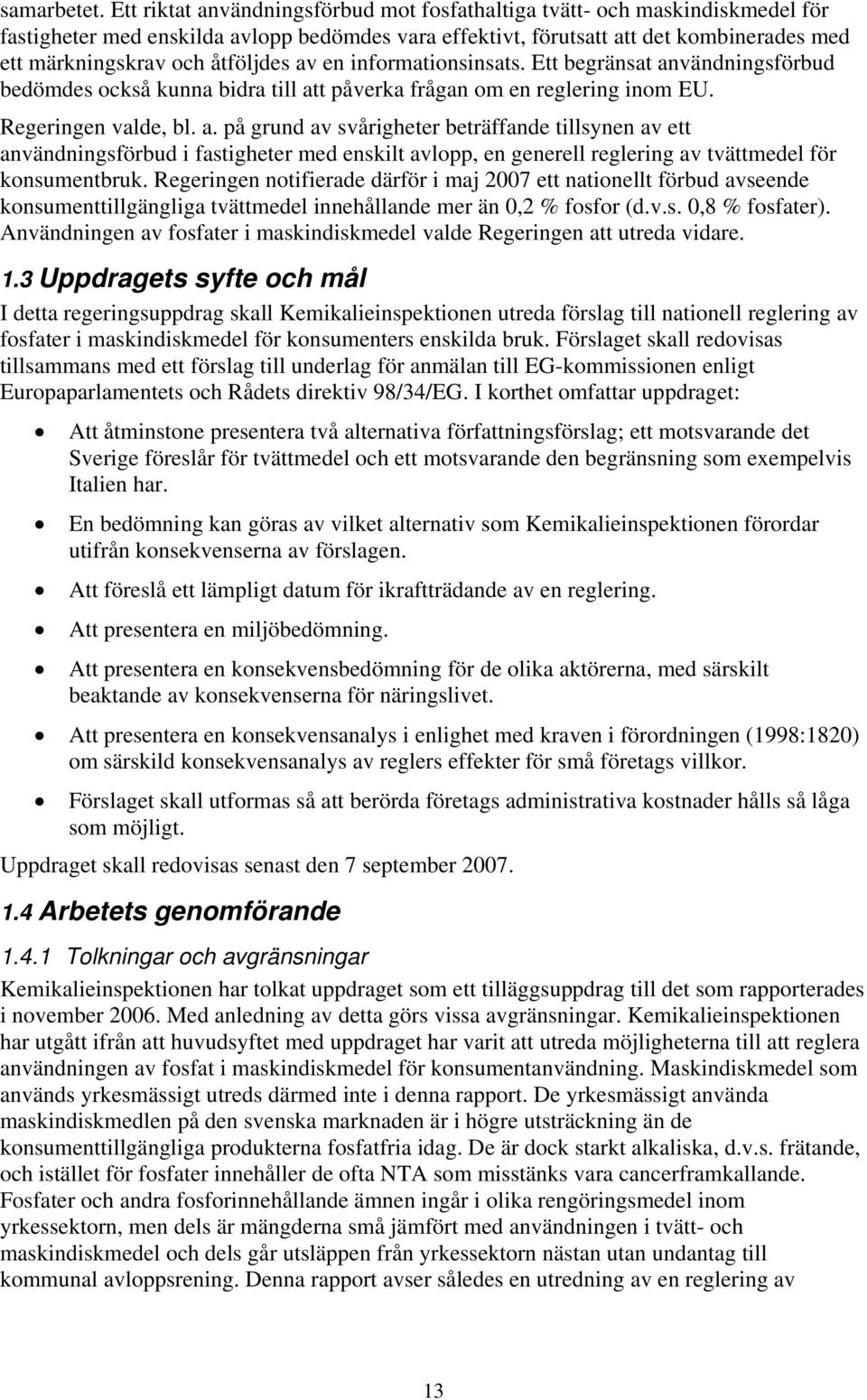 åtföljdes av en informationsinsats. Ett begränsat användningsförbud bedömdes också kunna bidra till att påverka frågan om en reglering inom EU. Regeringen valde, bl. a. på grund av svårigheter beträffande tillsynen av ett användningsförbud i fastigheter med enskilt avlopp, en generell reglering av tvättmedel för konsumentbruk.