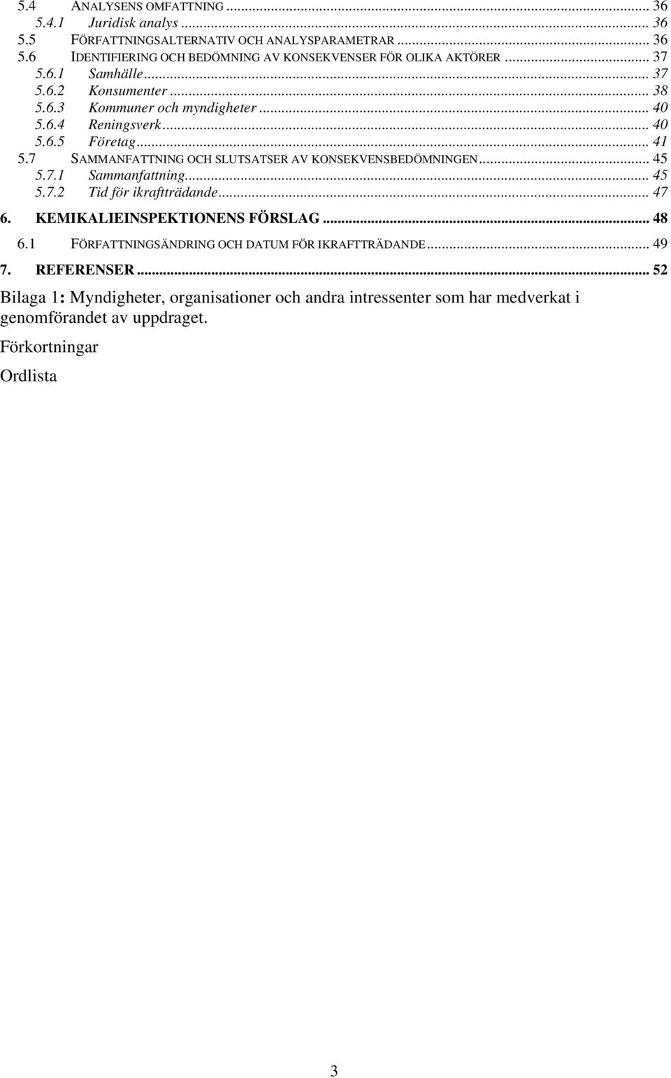 7 SAMMANFATTNING OCH SLUTSATSER AV KONSEKVENSBEDÖMNINGEN... 45 5.7.1 Sammanfattning... 45 5.7.2 Tid för ikraftträdande... 47 6. KEMIKALIEINSPEKTIONENS FÖRSLAG... 48 6.