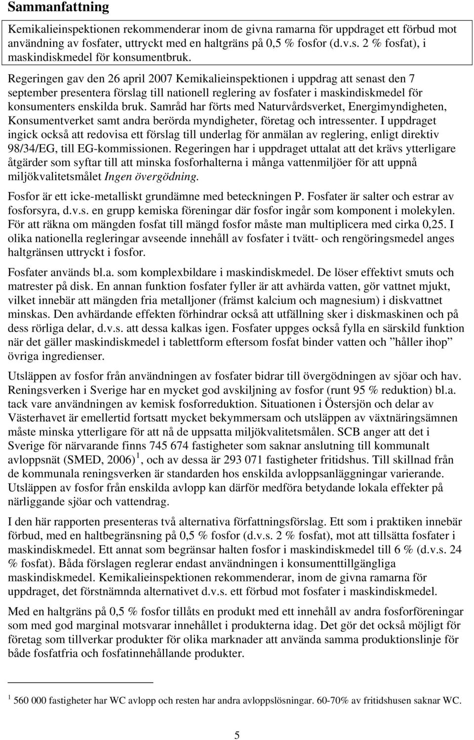 Samråd har förts med Naturvårdsverket, Energimyndigheten, Konsumentverket samt andra berörda myndigheter, företag och intressenter.