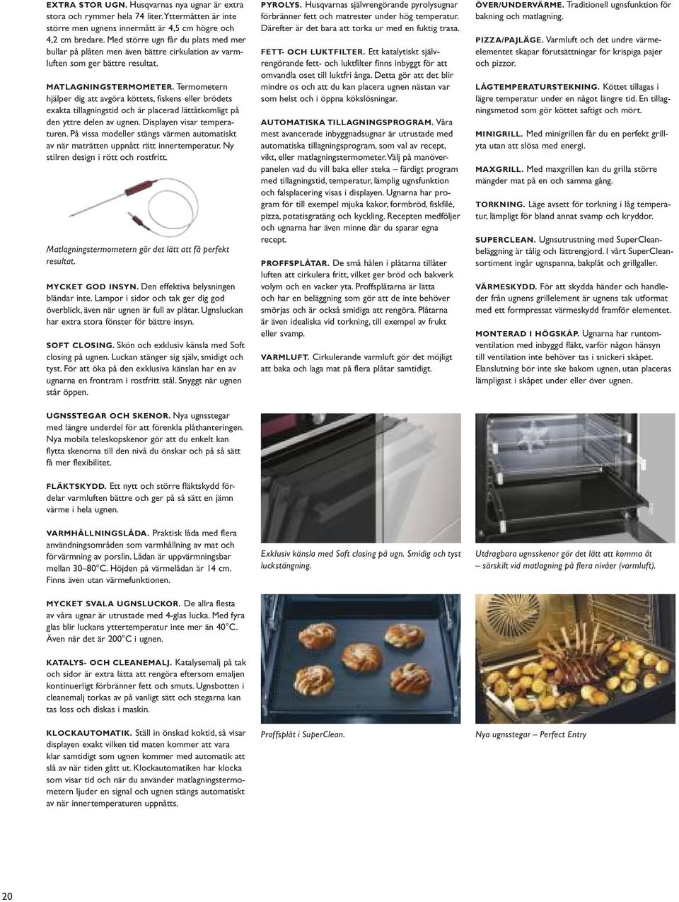 Termometern hjälper dig att avgöra köttets, fiskens eller brödets exakta tillagningstid och är placerad lättåtkomligt på den yttre delen av ugnen. Displayen visar temperaturen.