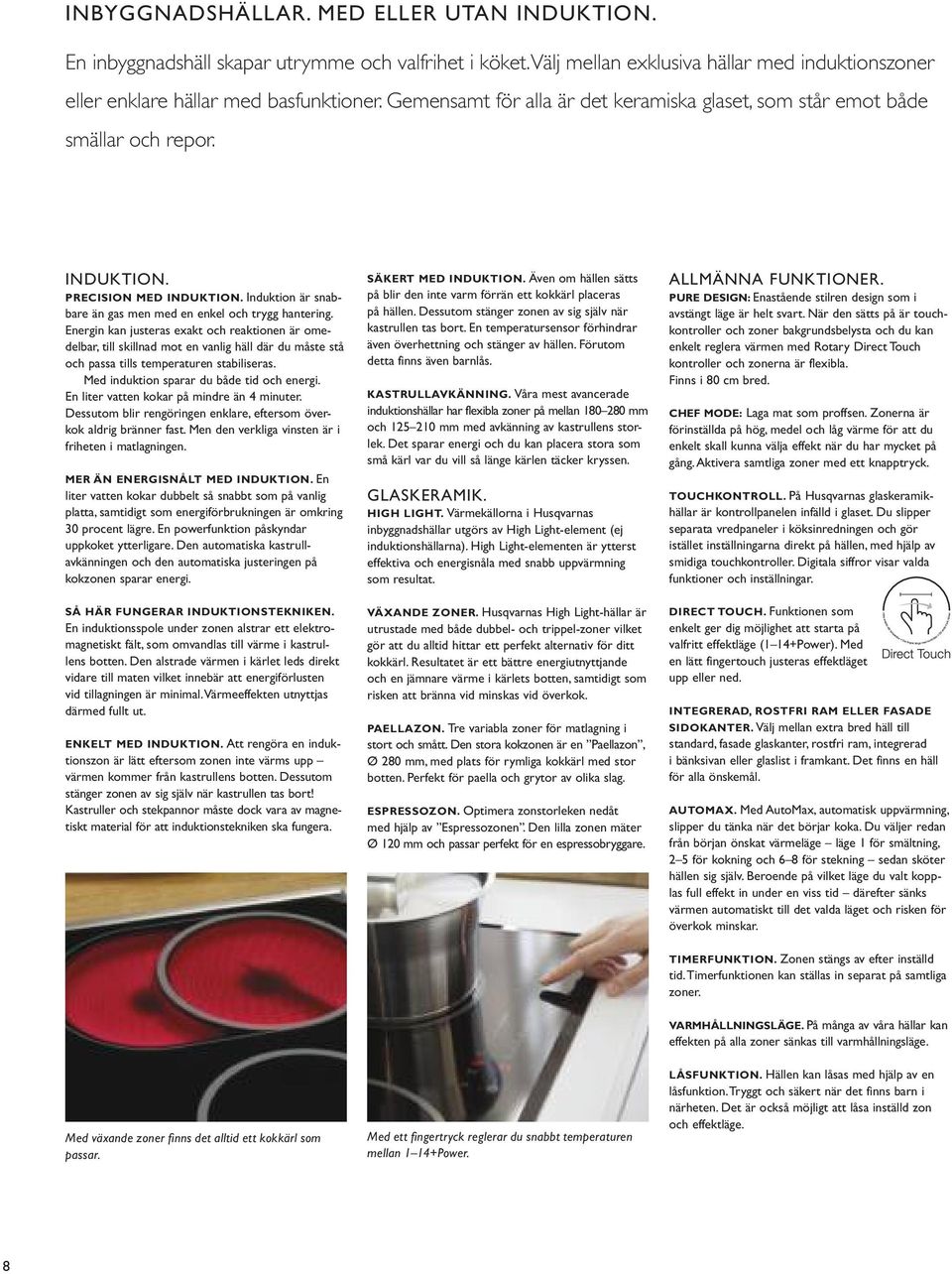 Energin kan justeras exakt och reaktionen är omedelbar, till skillnad mot en vanlig häll där du måste stå och passa tills temperaturen stabiliseras. Med induktion sparar du både tid och energi.