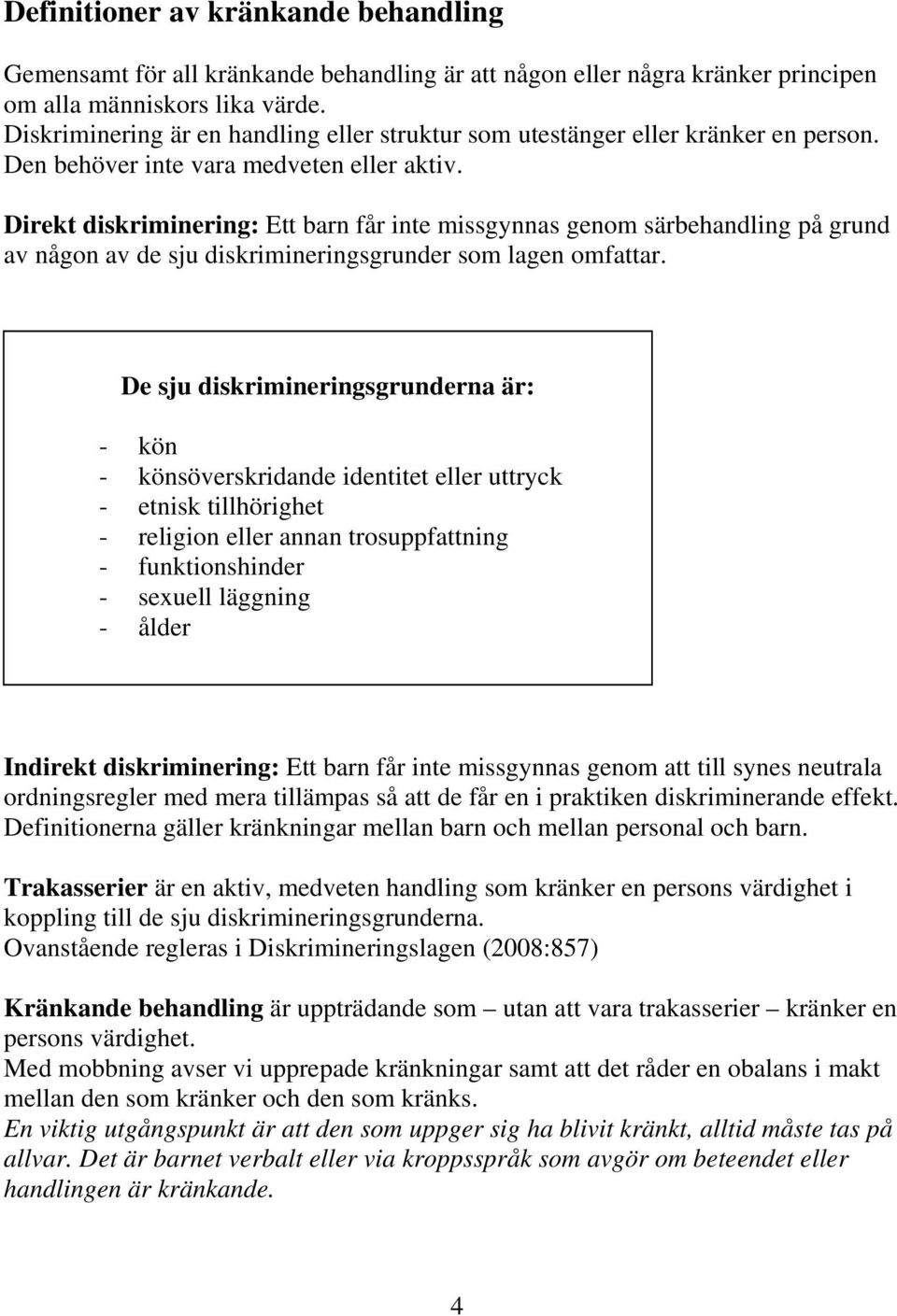 Direkt diskriminering: Ett barn får inte missgynnas genom särbehandling på grund av någon av de sju diskrimineringsgrunder som lagen omfattar.