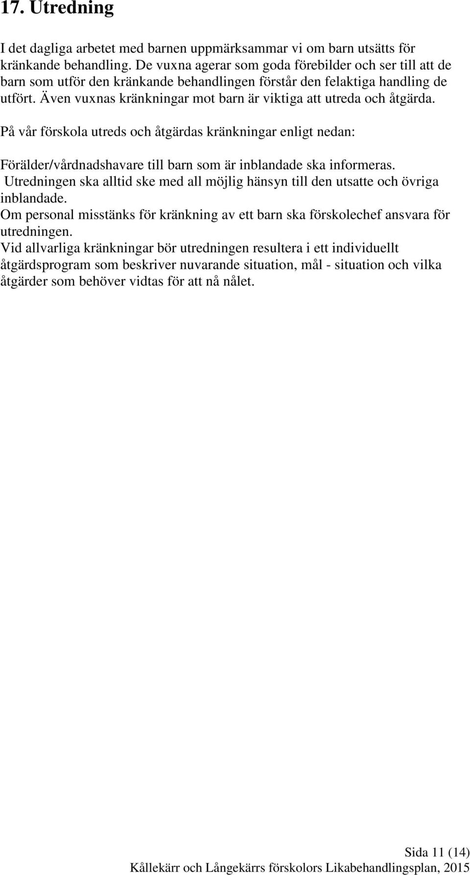 Även vuxnas kränkningar mot barn är viktiga att utreda och åtgärda. På vår förskola utreds och åtgärdas kränkningar enligt nedan: Förälder/vårdnadshavare till barn som är inblandade ska informeras.