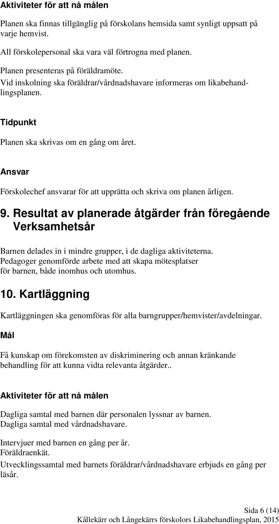 Förskolechef ansvarar för att upprätta och skriva om planen årligen. 9. Resultat av planerade åtgärder från föregående Verksamhetsår Barnen delades in i mindre grupper, i de dagliga aktiviteterna.