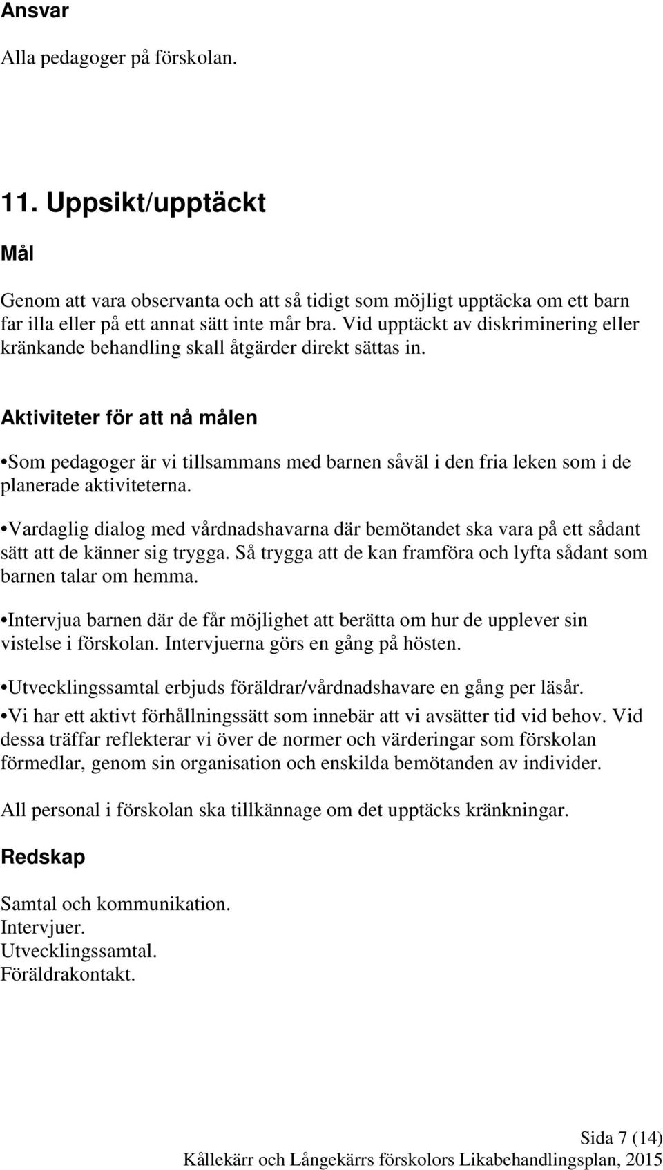 Aktiviteter för att nå målen Som pedagoger är vi tillsammans med barnen såväl i den fria leken som i de planerade aktiviteterna.