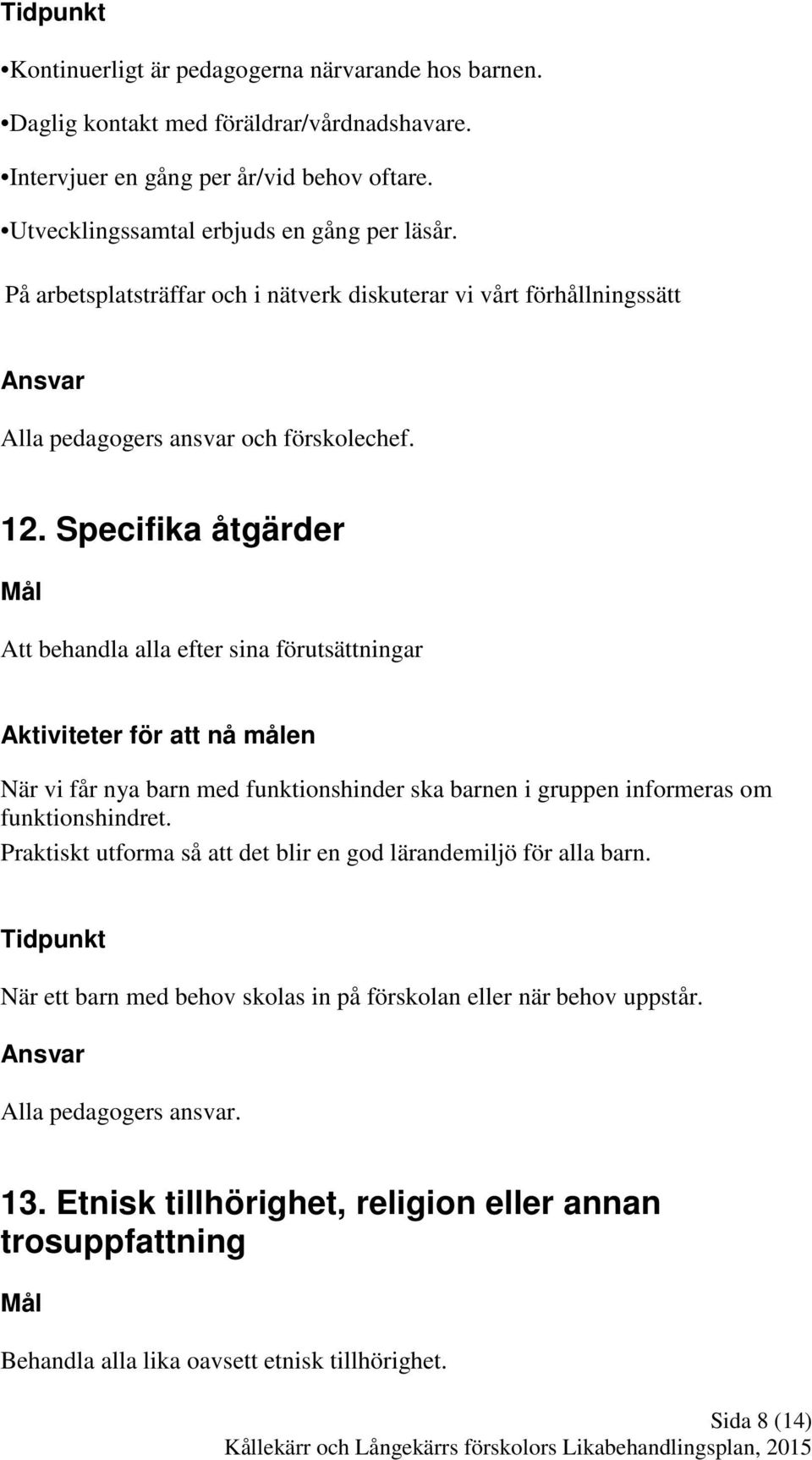 Specifika åtgärder Att behandla alla efter sina förutsättningar Aktiviteter för att nå målen När vi får nya barn med funktionshinder ska barnen i gruppen informeras om funktionshindret.