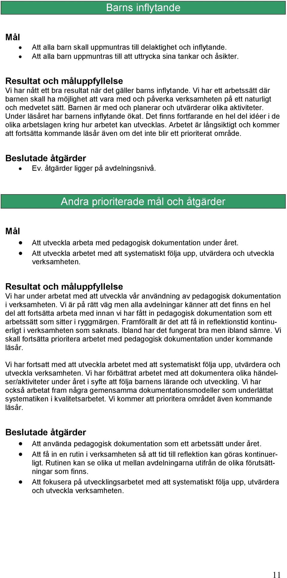 Barnen är med och planerar och utvärderar olika aktiviteter. Under läsåret har barnens inflytande ökat. Det finns fortfarande en hel del idéer i de olika arbetslagen kring hur arbetet kan utvecklas.