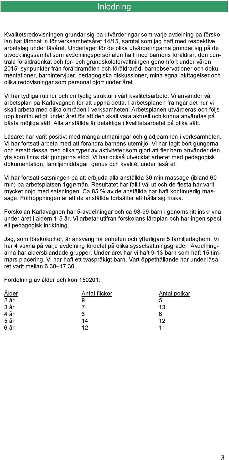 genomfört under våren 2015, synpunkter från föräldramöten och föräldraråd, barnobservationer och dokumentationer, barnintervjuer, pedagogiska diskussioner, mina egna iakttagelser och olika