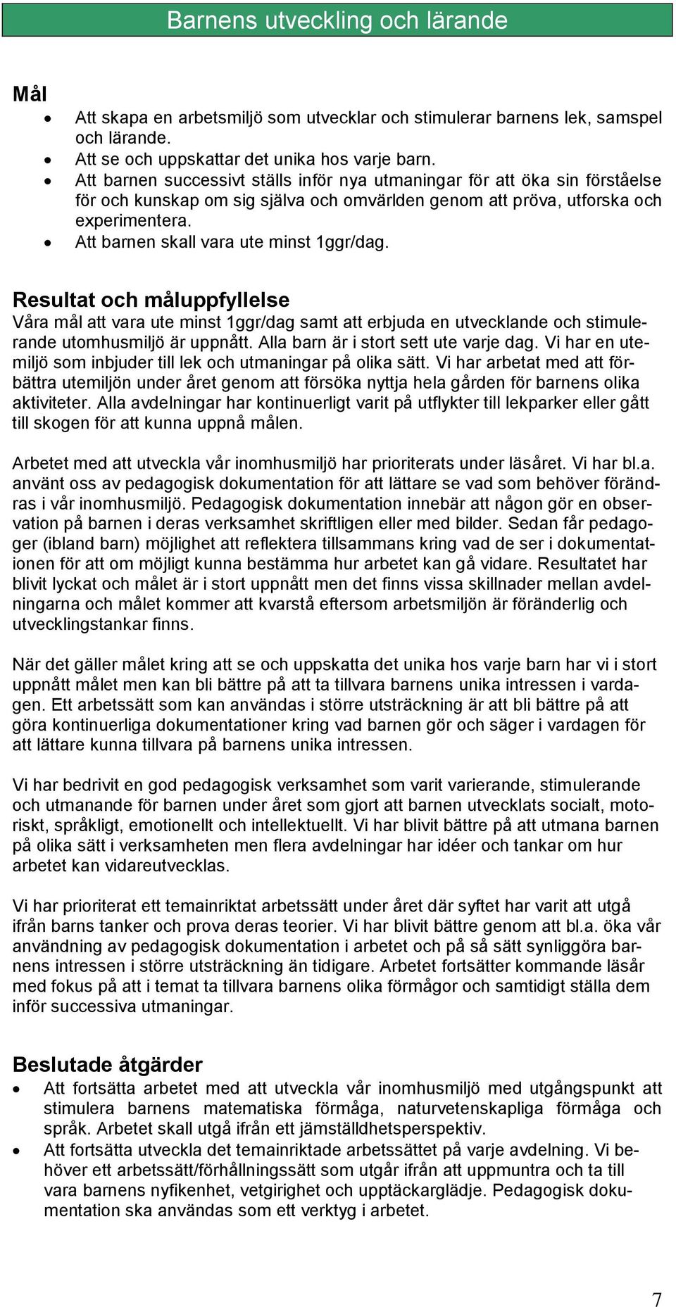 Att barnen skall vara ute minst 1ggr/dag. Våra mål att vara ute minst 1ggr/dag samt att erbjuda en utvecklande och stimulerande utomhusmiljö är uppnått. Alla barn är i stort sett ute varje dag.