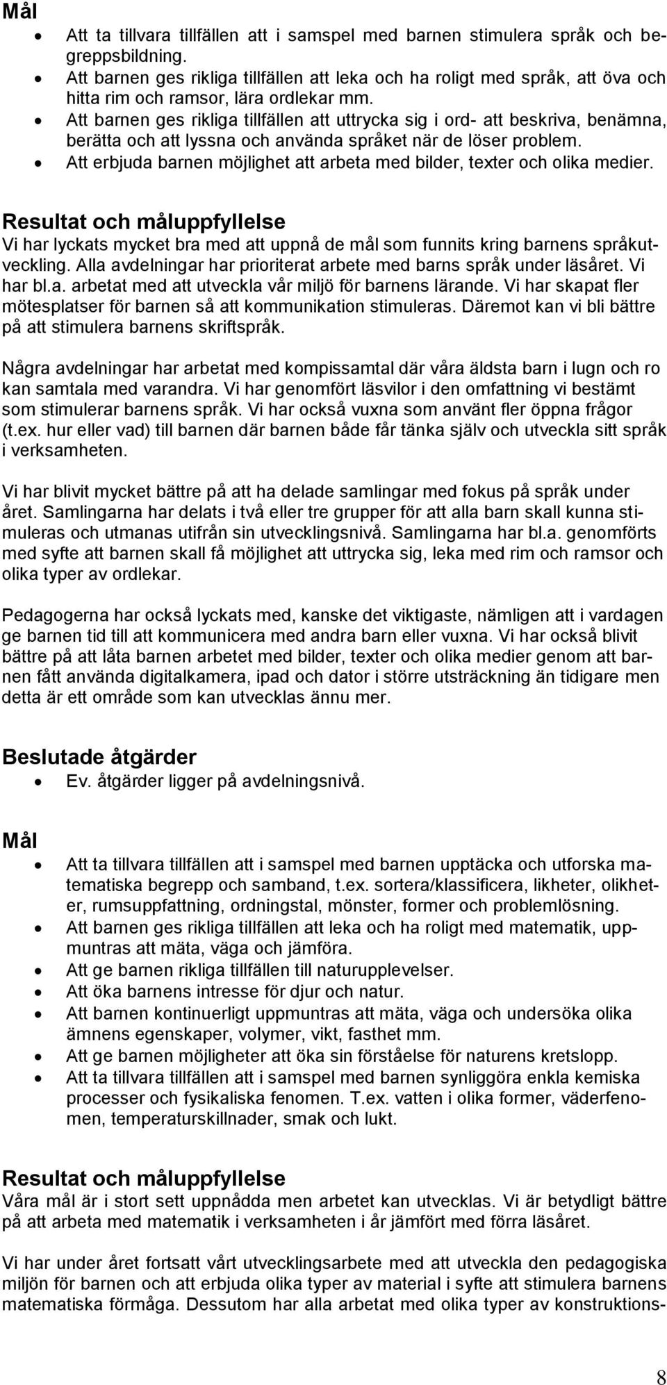 Att barnen ges rikliga tillfällen att uttrycka sig i ord- att beskriva, benämna, berätta och att lyssna och använda språket när de löser problem.