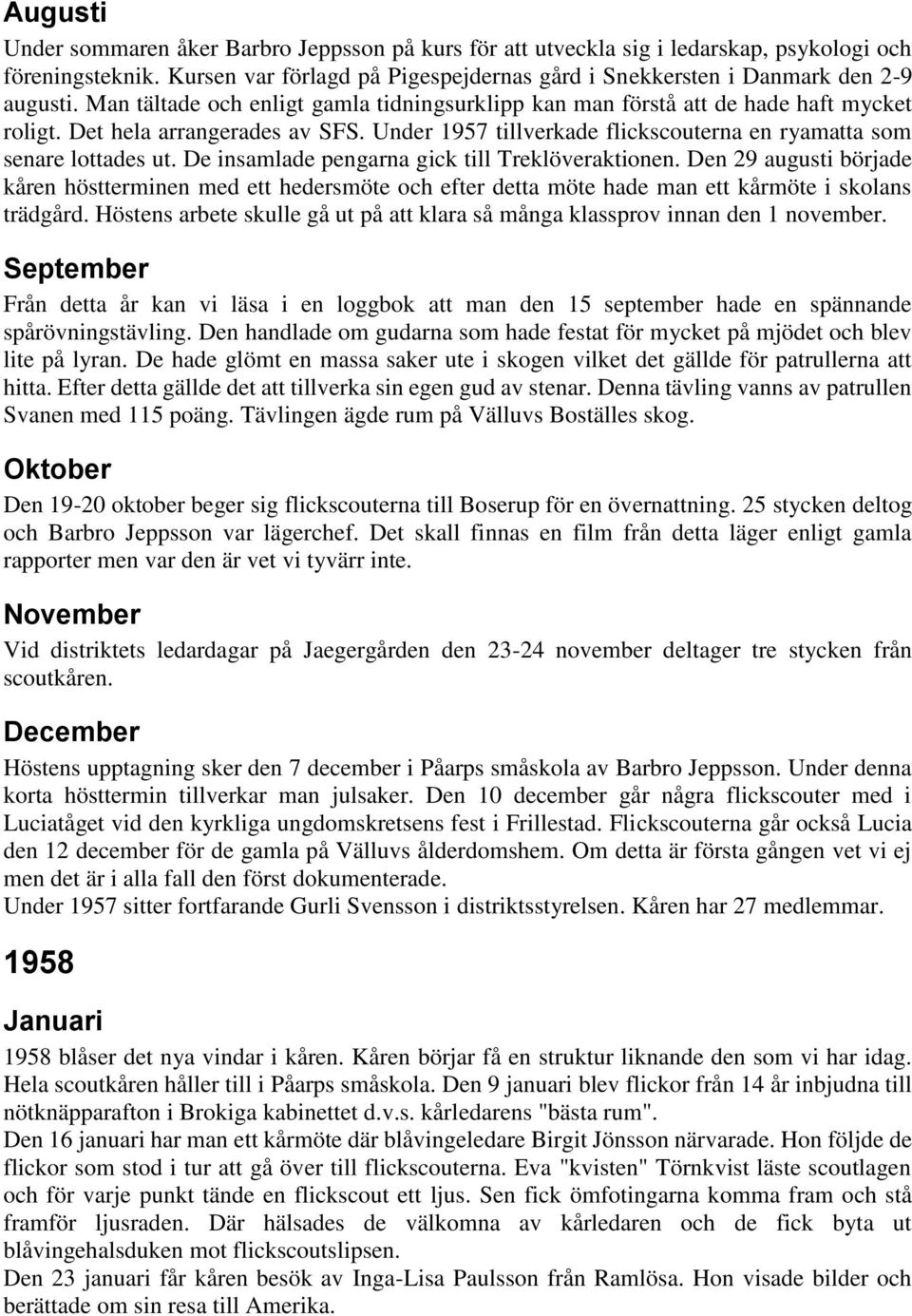 De insamlade pengarna gick till Treklöveraktionen. Den 29 augusti började kåren höstterminen med ett hedersmöte och efter detta möte hade man ett kårmöte i skolans trädgård.