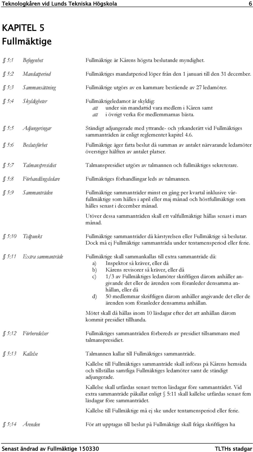 5:4 Skyldigheter Fullmäktigeledamot är skyldig: att under sin mandattid vara medlem i Kåren samt att i övrigt verka för medlemmarnas bästa.