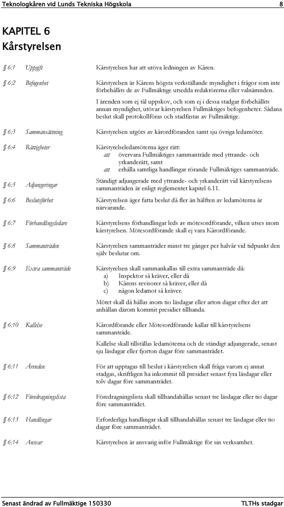 I ärenden som ej tål uppskov, och som ej i dessa stadgar förbehållits annan myndighet, utövar kårstyrelsen Fullmäktiges befogenheter. Sådana beslut skall protokollföras och stadfästas av Fullmäktige.