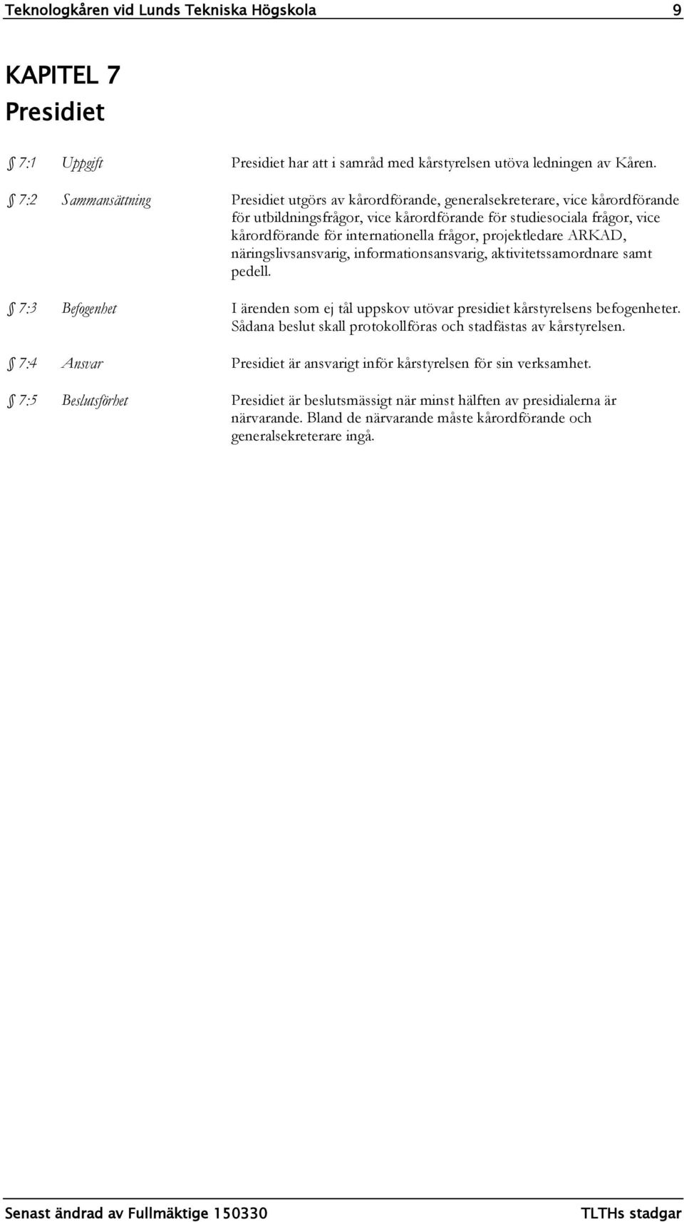 frågor, projektledare ARKAD, näringslivsansvarig, informationsansvarig, aktivitetssamordnare samt pedell. 7:3 Befogenhet I ärenden som ej tål uppskov utövar presidiet kårstyrelsens befogenheter.