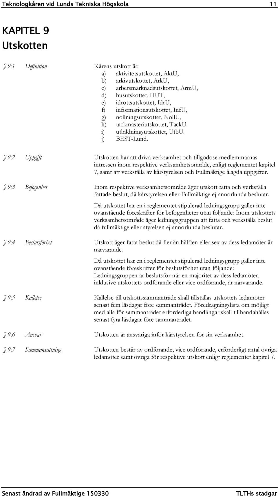 9:2 Uppgift Utskotten har att driva verksamhet och tillgodose medlemmarnas intressen inom respektive verksamhetsområde, enligt reglementet kapitel 7, samt att verkställa av kårstyrelsen och
