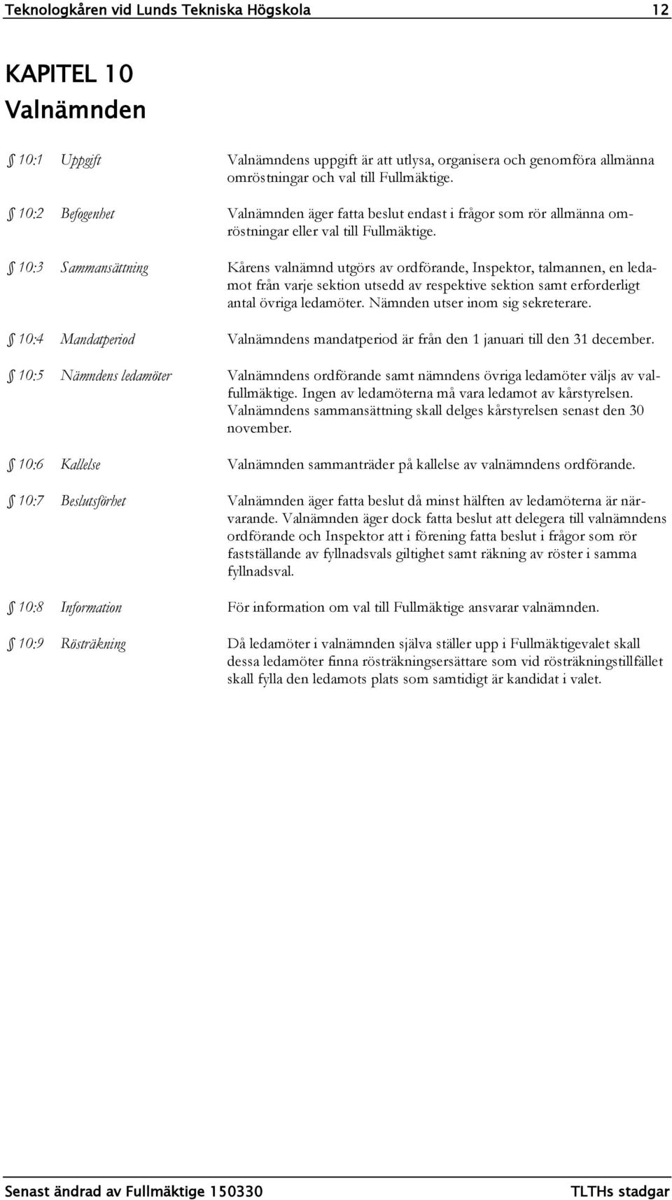 10:3 Sammansättning Kårens valnämnd utgörs av ordförande, Inspektor, talmannen, en ledamot från varje sektion utsedd av respektive sektion samt erforderligt antal övriga ledamöter.