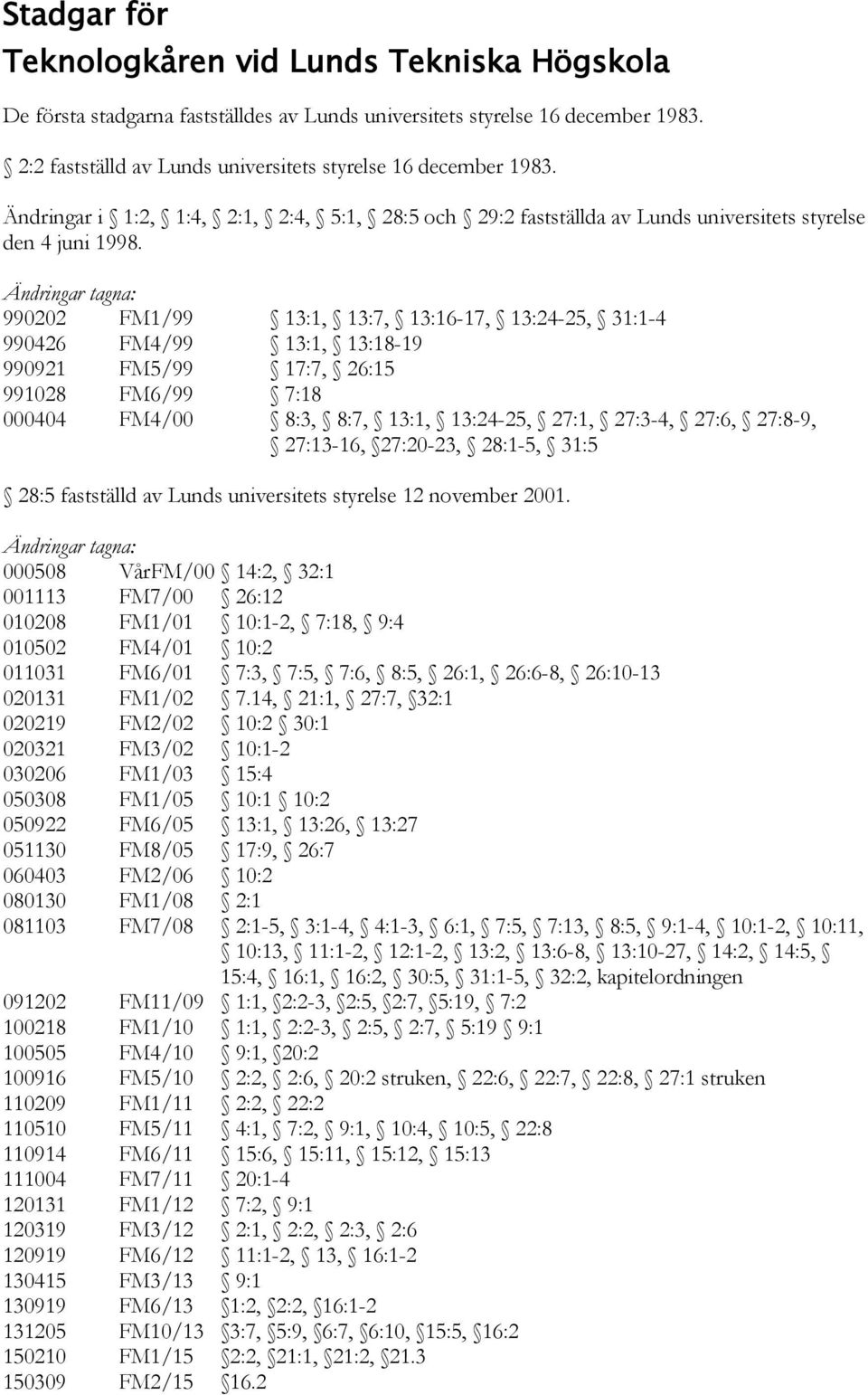 Ändringar tagna: 990202 FM1/99 13:1, 13:7, 13:16-17, 13:24-25, 31:1-4 990426 FM4/99 13:1, 13:18-19 990921 FM5/99 17:7, 26:15 991028 FM6/99 7:18 000404 FM4/00 8:3, 8:7, 13:1, 13:24-25, 27:1, 27:3-4,