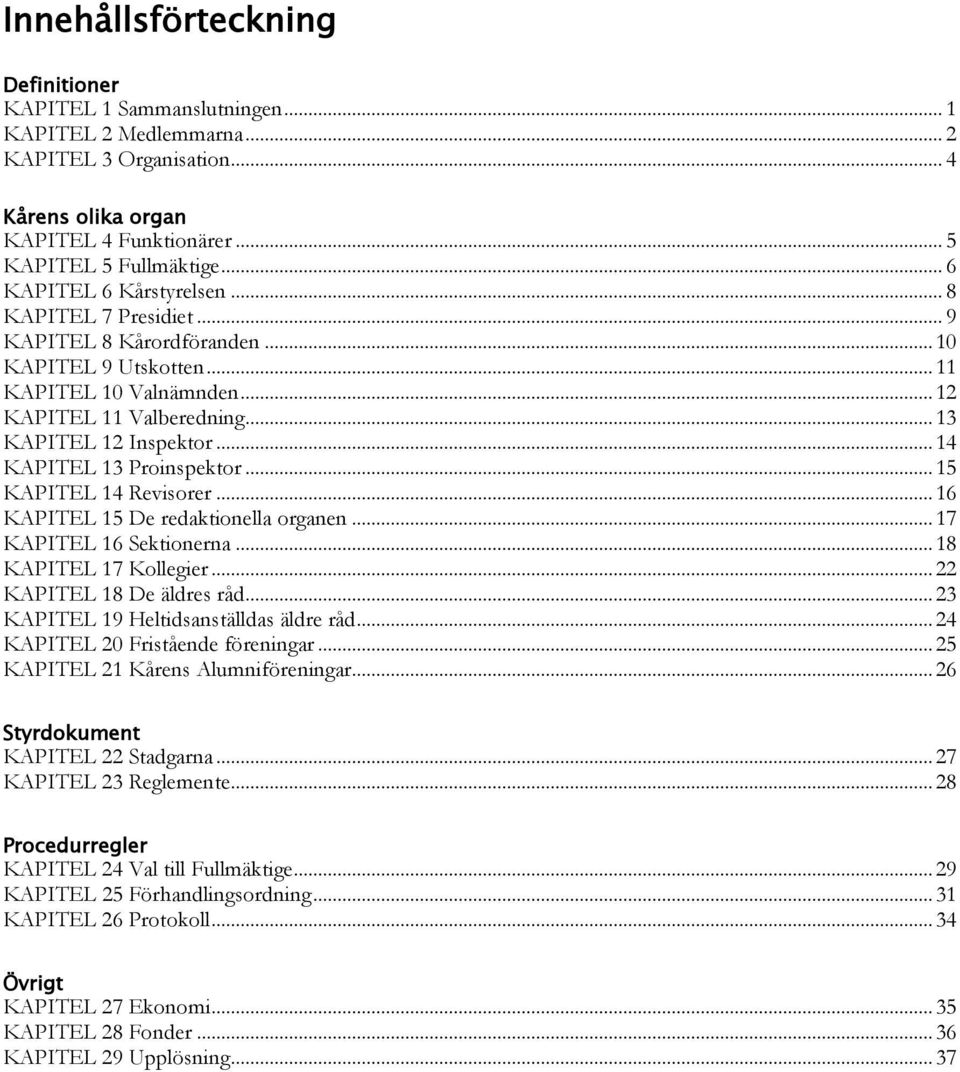 .. 14 KAPITEL 13 Proinspektor... 15 KAPITEL 14 Revisorer... 16 KAPITEL 15 De redaktionella organen... 17 KAPITEL 16 Sektionerna... 18 KAPITEL 17 Kollegier... 22 KAPITEL 18 De äldres råd.
