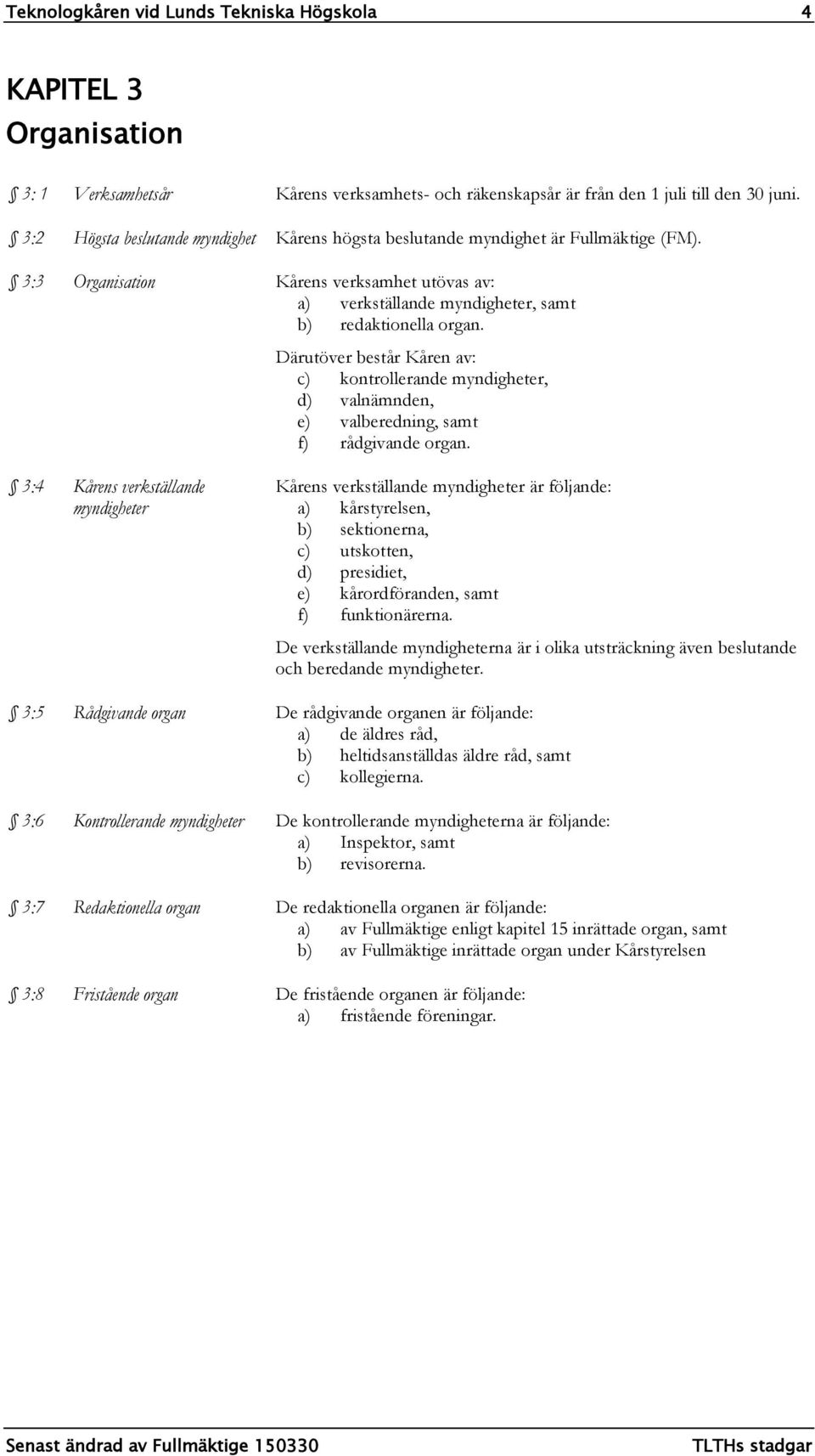 Därutöver består Kåren av: c) kontrollerande myndigheter, d) valnämnden, e) valberedning, samt f) rådgivande organ.