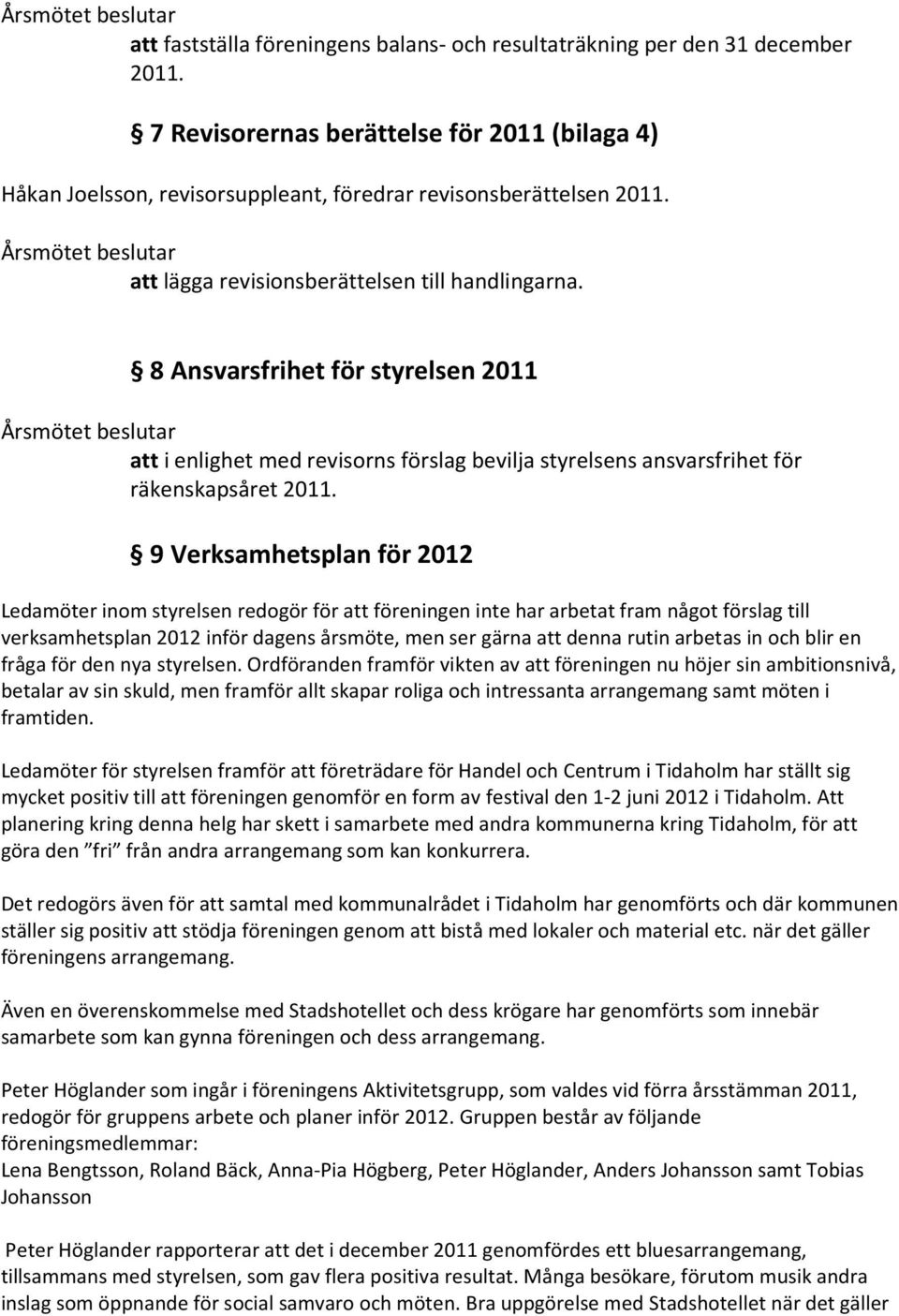 9 Verksamhetsplan för 2012 Ledamöter inom styrelsen redogör för att föreningen inte har arbetat fram något förslag till verksamhetsplan 2012 inför dagens årsmöte, men ser gärna att denna rutin