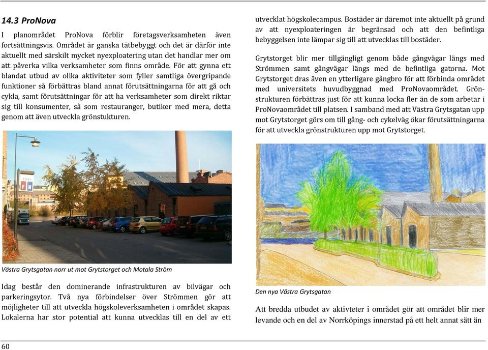 För att gynna ett blandat utbud av olika aktiviteter som fyller samtliga övergripande funktioner så förbättras bland annat förutsättningarna för att gå och cykla, samt förutsättningar för att ha
