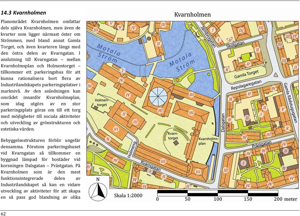 I anslutning till Kvarngatan mellan Kvarnholmsplan och Holmentorget tillkommer ett parkeringshus för att kunna rationalisera bort flera av Industrilandskapets parkeringsplatser i marknivå.