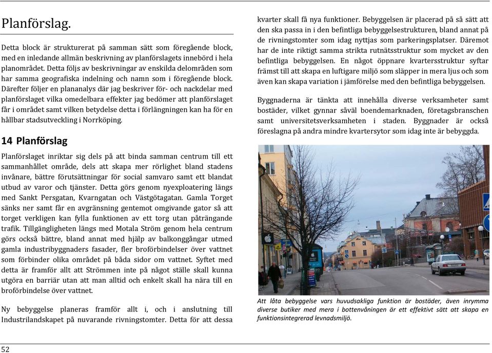 Därefter följer en plananalys där jag beskriver för och nackdelar med planförslaget vilka omedelbara effekter jag bedömer att planförslaget får i området samt vilken betydelse detta i förlängningen