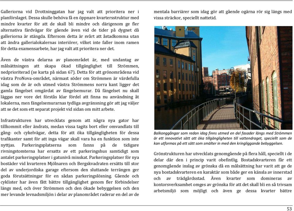 stängda. Eftersom detta är svårt att åstadkomma utan att ändra gallerialokalernas interiörer, vilket inte faller inom ramen för detta examensarbete, har jag valt att prioritera ner det.