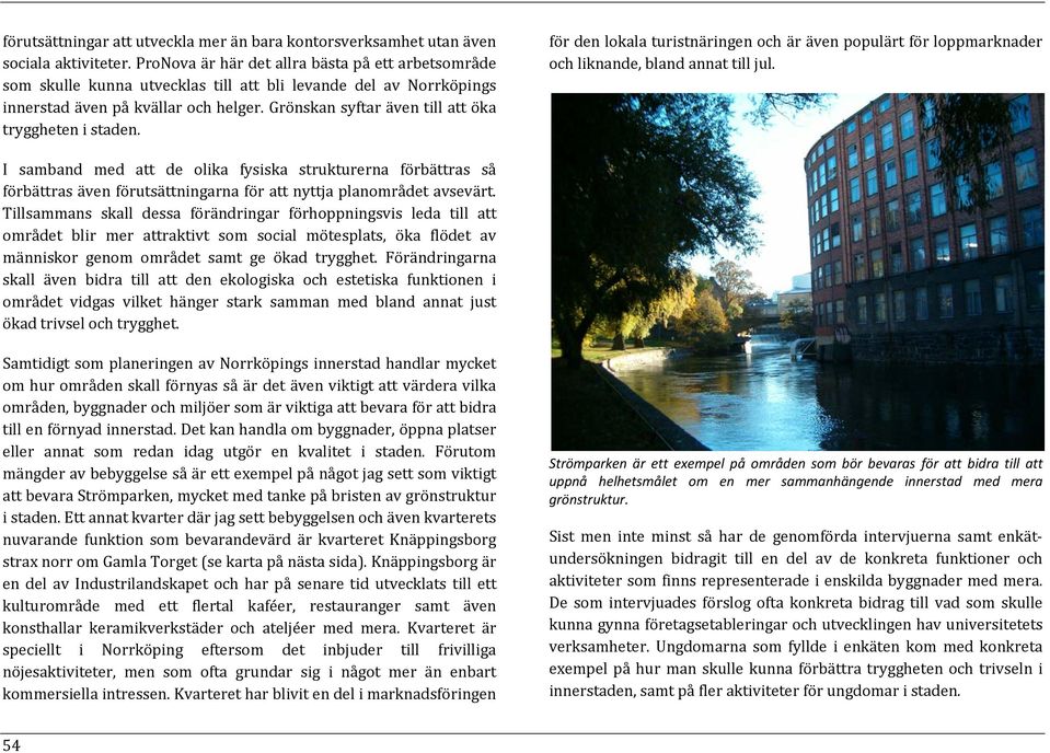 Grönskan syftar även till att öka tryggheten i staden. för den lokala turistnäringen och är även populärt för loppmarknader och liknande, bland annat till jul.