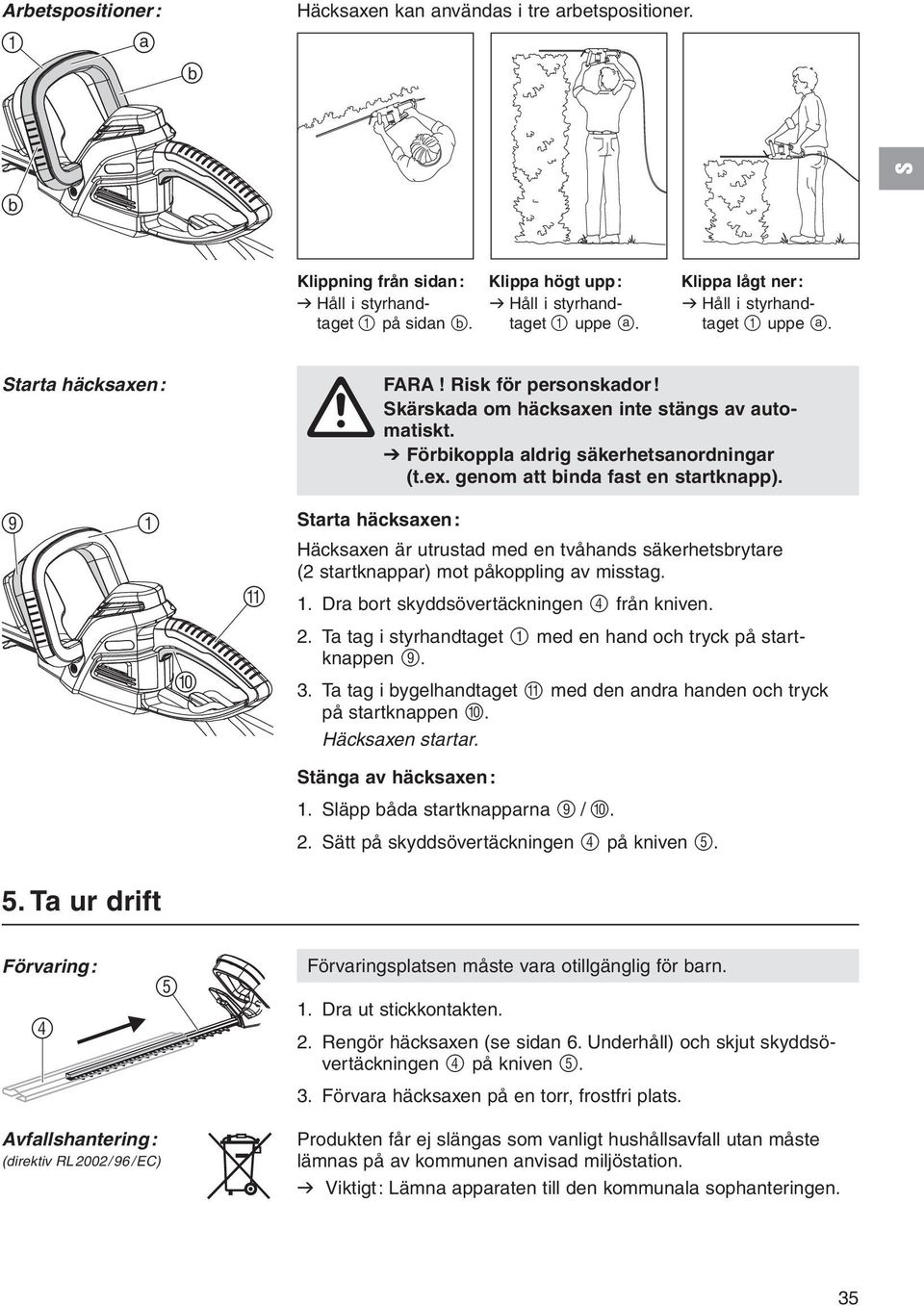 Risk för personskador! Skärskada om häcksaxen inte stängs av automatiskt. A V Förbikoppla aldrig säkerhetsanordningar (t.ex. genom att binda fast en startknapp).