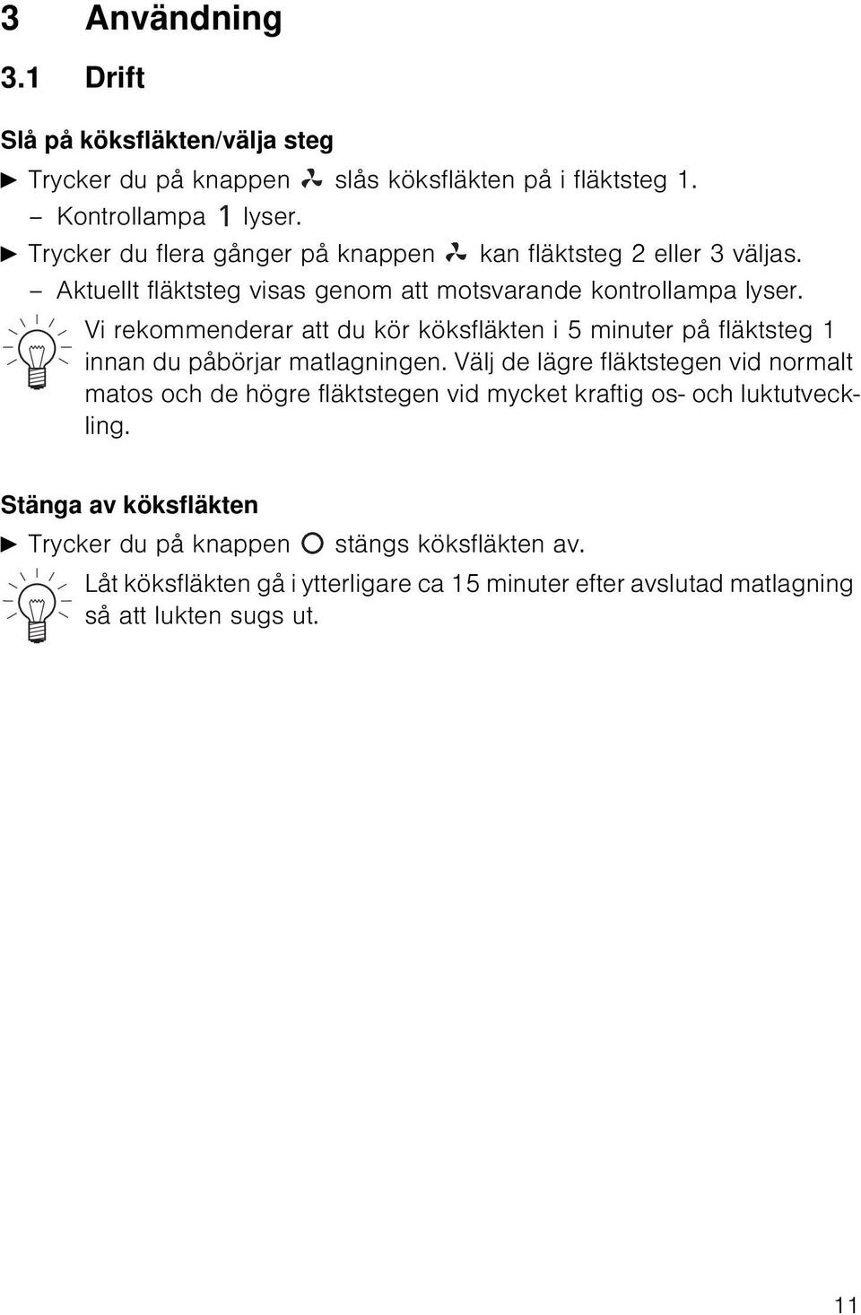 Vi rekommenderar att du kör köksfläkten i 5 minuter på fläktsteg 1 innan du påbörjar matlagningen.