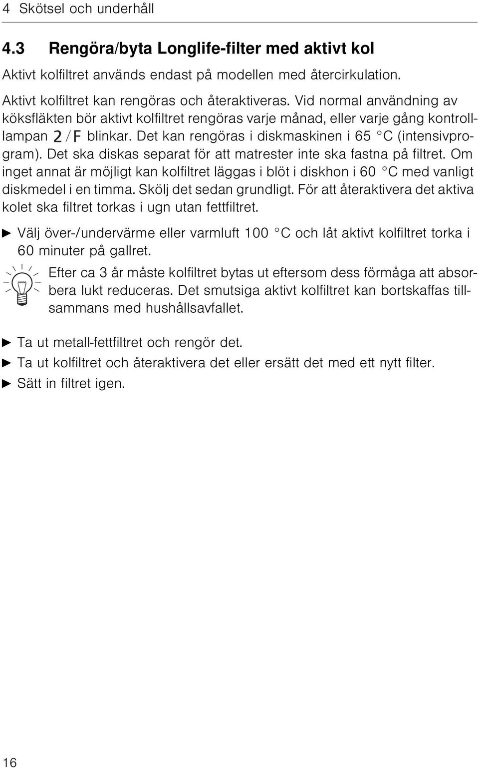 Det ska diskas separat för att matrester inte ska fastna på filtret. Om inget annat är möjligt kan kolfiltret läggas i blöt i diskhon i 60 C med vanligt diskmedel i en timma.