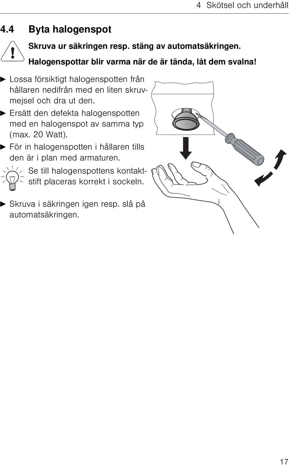 A Lossa försiktigt halogenspotten från hållaren nedifrån med en liten skruvmejsel och dra ut den.