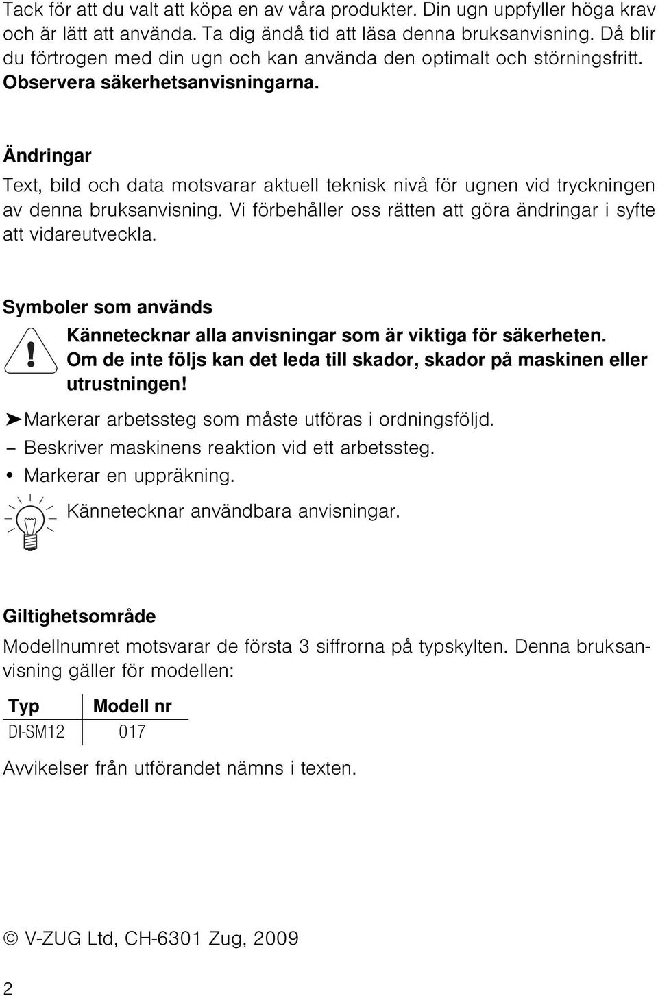 Ändringar Text, bild och data motsvarar aktuell teknisk nivå för ugnen vid tryckningen av denna bruksanvisning. Vi förbehåller oss rätten att göra ändringar i syfte att vidareutveckla.