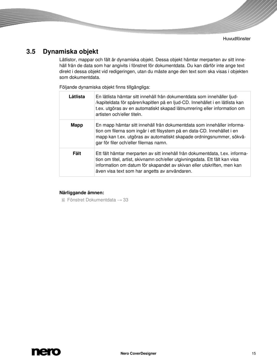 Följande dynamiska objekt finns tillgängliga: Låtlista Mapp Fält En låtlista hämtar sitt innehåll från dokumentdata som innehåller ljud- /kapiteldata för spåren/kapitlen på en ljud-cd.