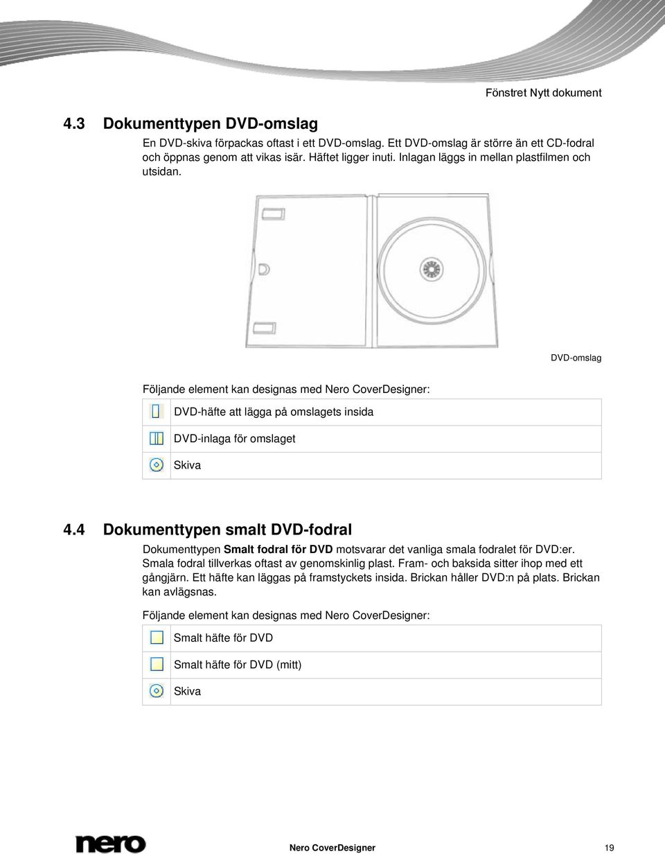 4 Dokumenttypen smalt DVD-fodral Dokumenttypen Smalt fodral för DVD motsvarar det vanliga smala fodralet för DVD:er. Smala fodral tillverkas oftast av genomskinlig plast.