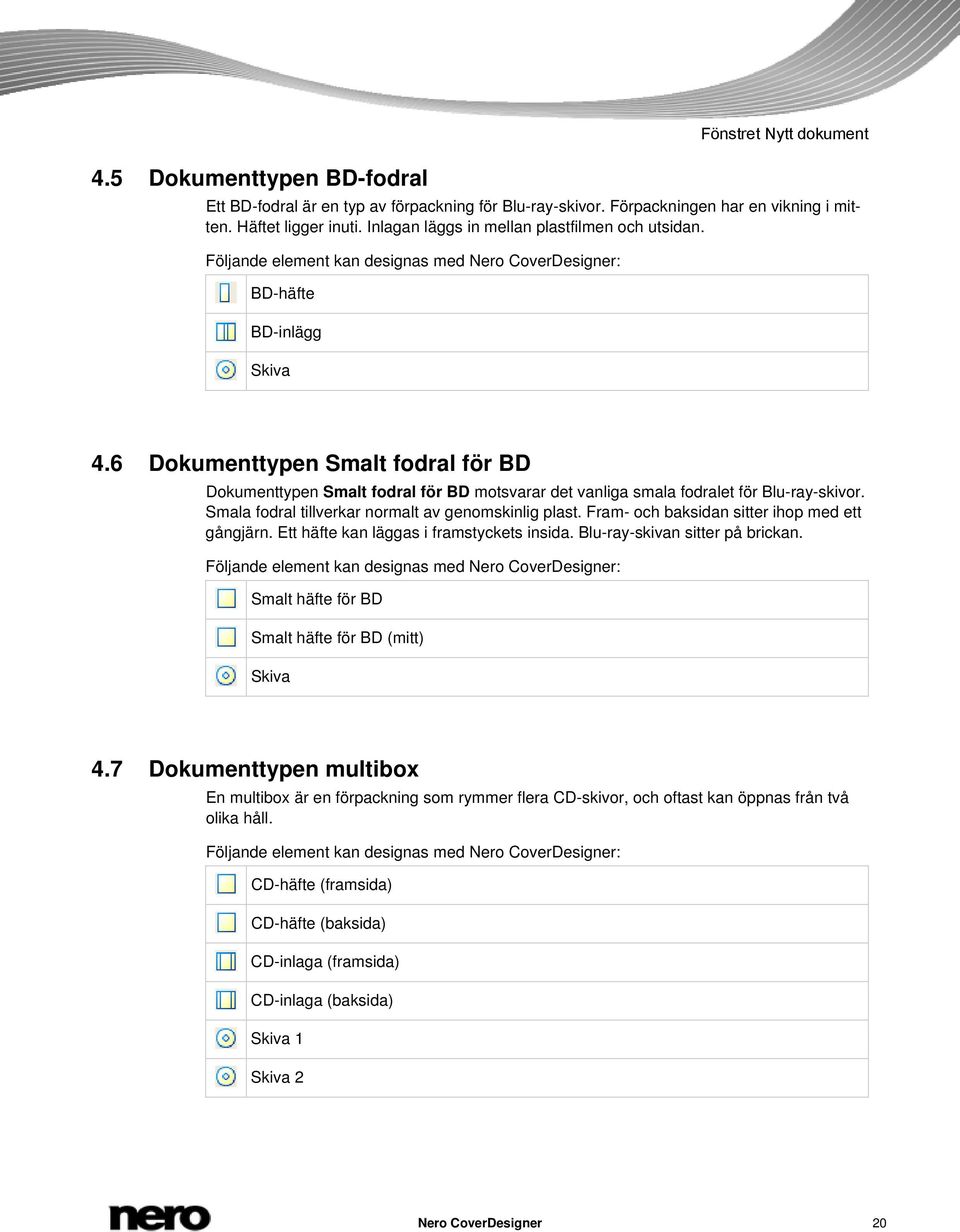 6 Dokumenttypen Smalt fodral för BD Dokumenttypen Smalt fodral för BD motsvarar det vanliga smala fodralet för Blu-ray-skivor. Smala fodral tillverkar normalt av genomskinlig plast.