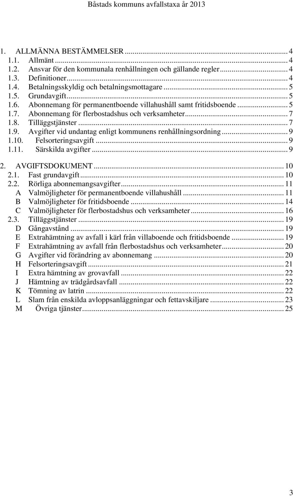 er vid undantag enligt kommunens renhållningsordning... 9 1.10. Felsorteringsavgift... 9 1.11. Särskilda avgifter... 9 2. AVGIFTSDOKUMENT... 10 2.1. Fast grundavgift... 10 2.2. Rörliga abonnemangsavgifter.