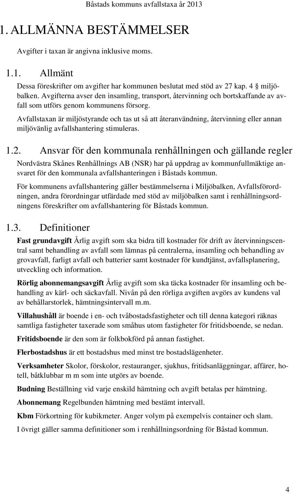 Avfallstaxan är miljöstyrande och tas ut så att återanvändning, återvinning eller annan miljövänlig avfallshantering stimuleras. 1.2.