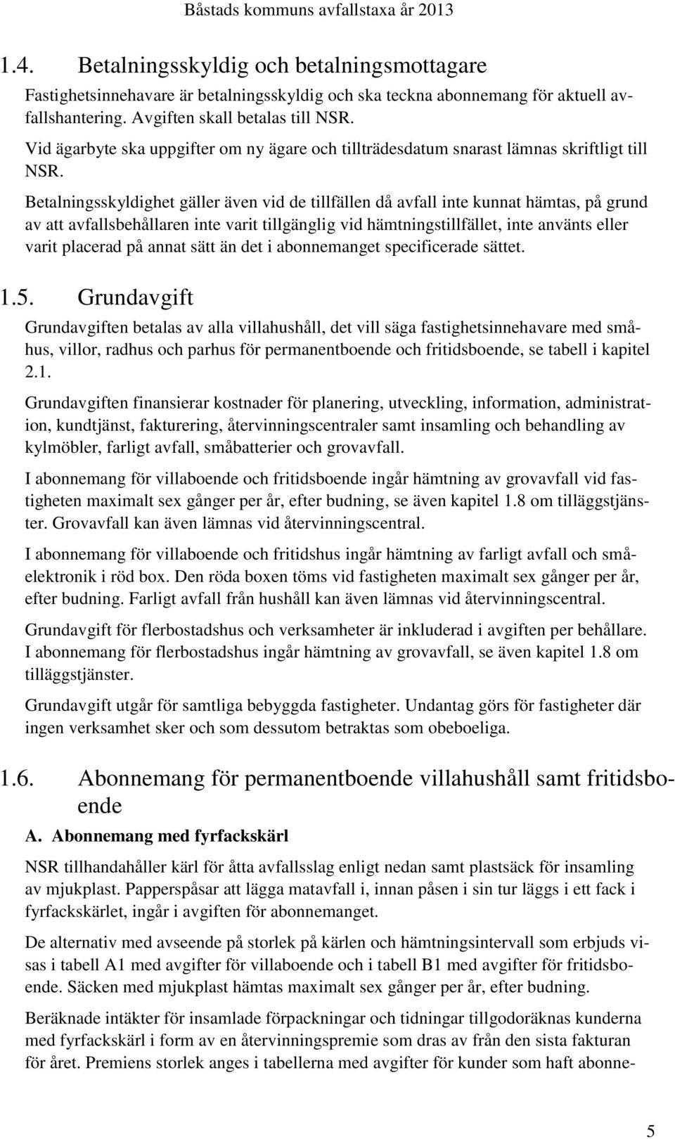 Betalningsskyldighet gäller även vid de tillfällen då avfall inte kunnat hämtas, på grund av att avfallsbehållaren inte varit tillgänglig vid hämtningstillfället, inte använts eller varit placerad på