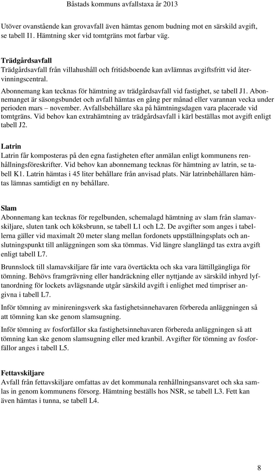 Abonnemang kan tecknas för hämtning av trädgårdsavfall vid fastighet, se tabell J1. Abonnemanget är säsongsbundet och avfall hämtas en gång per månad eller varannan vecka under perioden mars november.