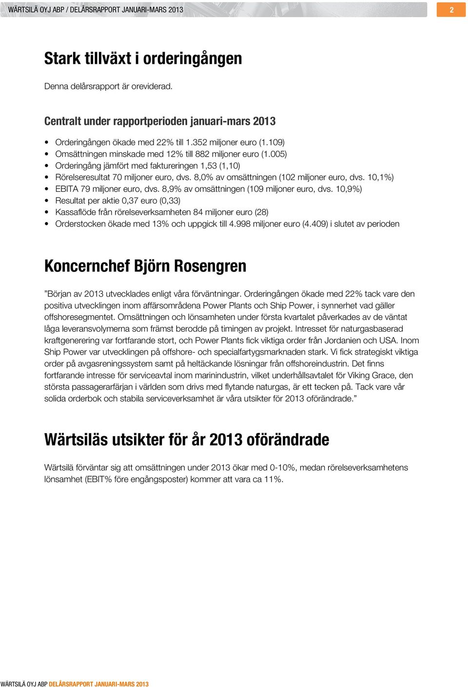 005) Orderingång jämfört med faktureringen 1,53 (1,10) Rörelseresultat 70 miljoner euro, dvs. 8,0% av omsättningen (102 miljoner euro, dvs. 10,1%) EBITA 79 miljoner euro, dvs.