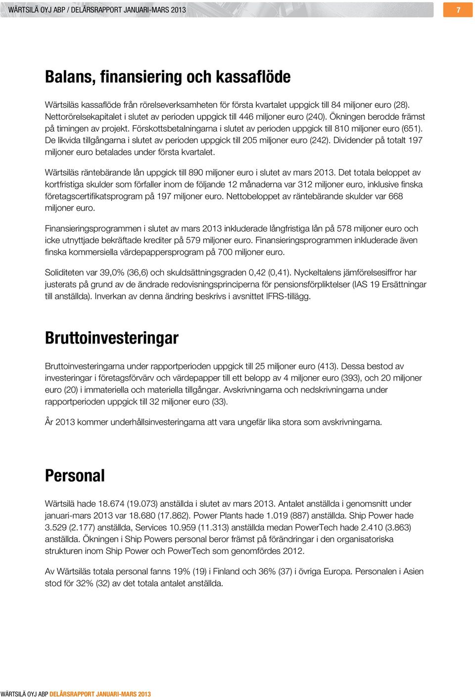 Förskottsbetalningarna i slutet av perioden uppgick till 810 miljoner euro (651). De likvida tillgångarna i slutet av perioden uppgick till 205 miljoner euro (242).