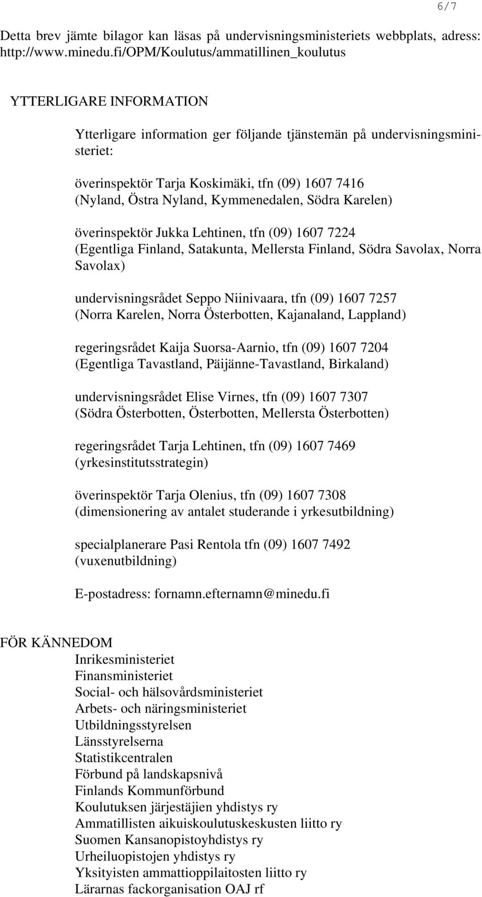 Östra Nyland, Kymmenedalen, Södra Karelen) överinspektör Jukka Lehtinen, tfn (09) 1607 7224 (Egentliga Finland, Satakunta, Mellersta Finland, Södra Savolax, Norra Savolax) undervisningsrådet Seppo